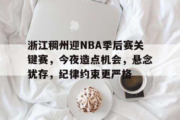中国九游体育-浙江稠州迎NBA季后赛关键赛，今夜造点机会，悬念犹存，纪律约束更严格的简单介绍