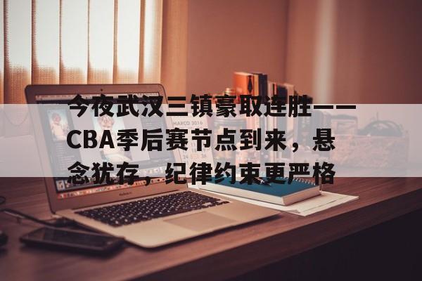 网页版登录入口-包含今夜武汉三镇豪取连胜——CBA季后赛节点到来，悬念犹存，纪律约束更严格的词条